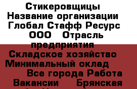 Стикеровщицы › Название организации ­ Глобал Стафф Ресурс, ООО › Отрасль предприятия ­ Складское хозяйство › Минимальный оклад ­ 28 000 - Все города Работа » Вакансии   . Брянская обл.,Новозыбков г.